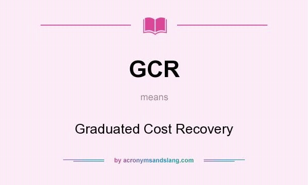 What does GCR mean? It stands for Graduated Cost Recovery