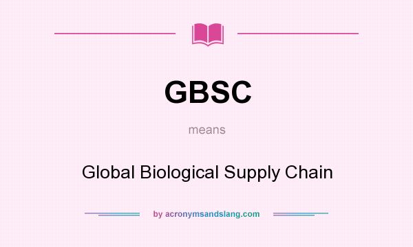 What does GBSC mean? It stands for Global Biological Supply Chain