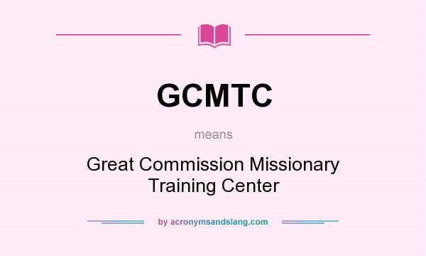 What does GCMTC mean? It stands for Great Commission Missionary Training Center