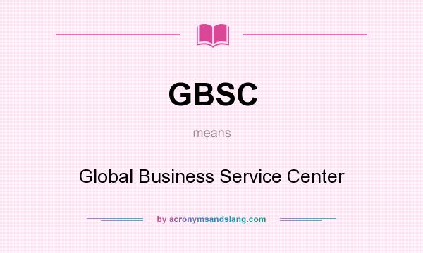 What does GBSC mean? It stands for Global Business Service Center