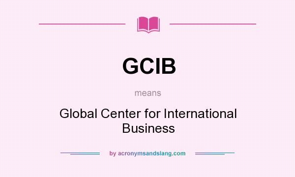What does GCIB mean? It stands for Global Center for International Business