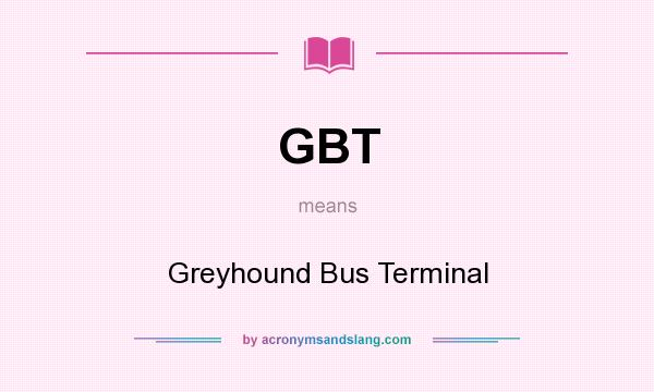 What does GBT mean? It stands for Greyhound Bus Terminal