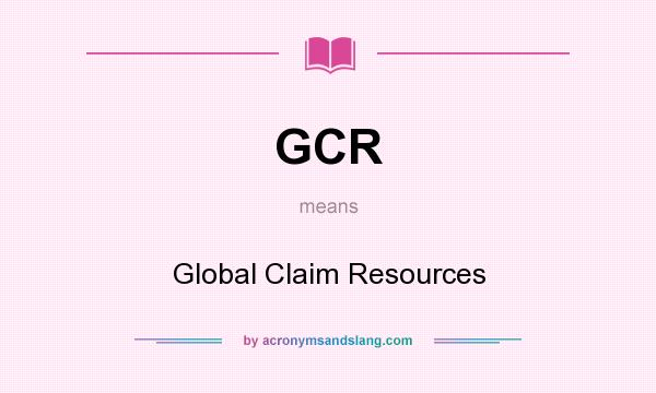 What does GCR mean? It stands for Global Claim Resources