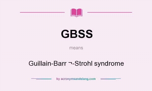 What does GBSS mean? It stands for Guillain-Barr ¬-Strohl syndrome