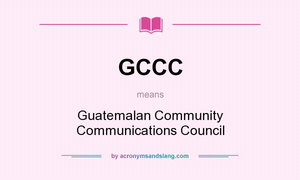 What does GCCC mean? It stands for Guatemalan Community Communications Council