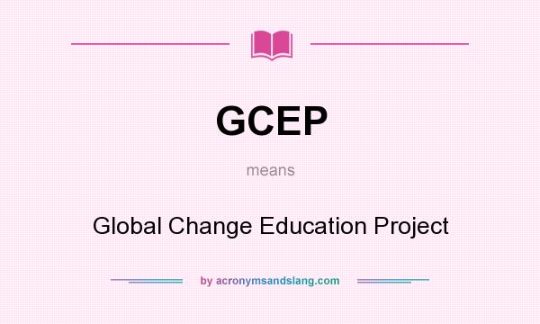 What does GCEP mean? It stands for Global Change Education Project