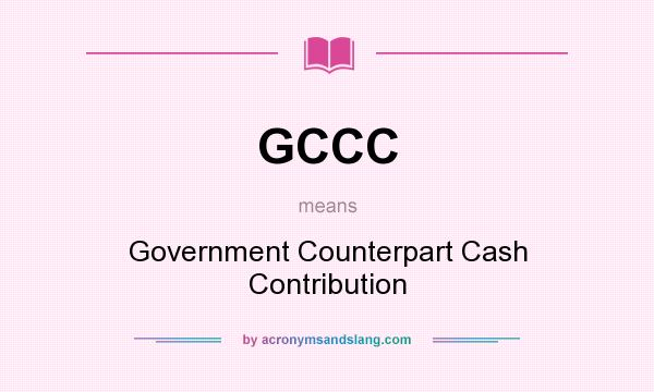 What does GCCC mean? It stands for Government Counterpart Cash Contribution
