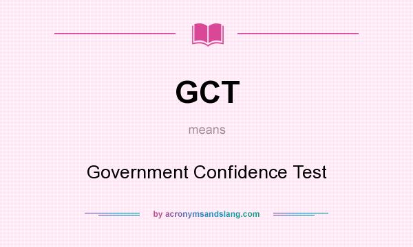 What does GCT mean? It stands for Government Confidence Test