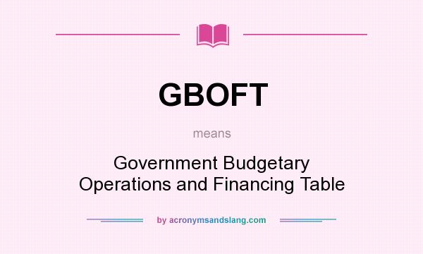 What does GBOFT mean? It stands for Government Budgetary Operations and Financing Table