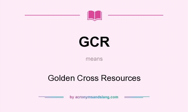 What does GCR mean? It stands for Golden Cross Resources