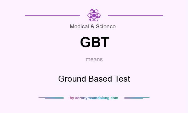 What does GBT mean? It stands for Ground Based Test