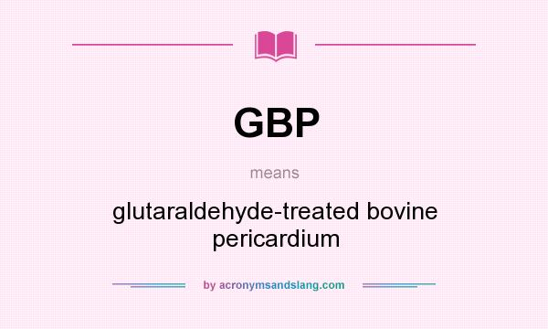 What does GBP mean? It stands for glutaraldehyde-treated bovine pericardium