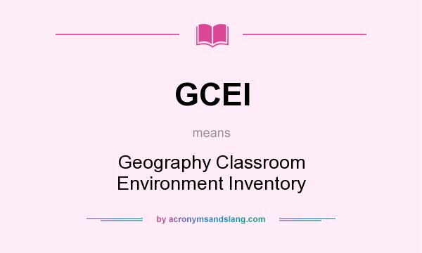 What does GCEI mean? It stands for Geography Classroom Environment Inventory