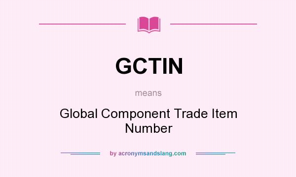 What does GCTIN mean? It stands for Global Component Trade Item Number