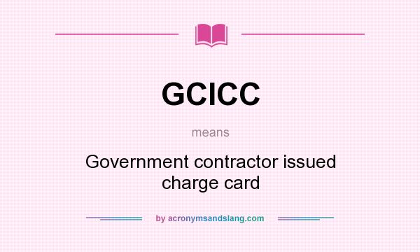 What does GCICC mean? It stands for Government contractor issued charge card