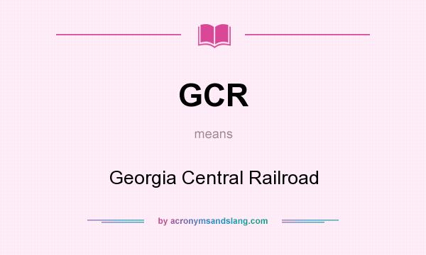 What does GCR mean? It stands for Georgia Central Railroad