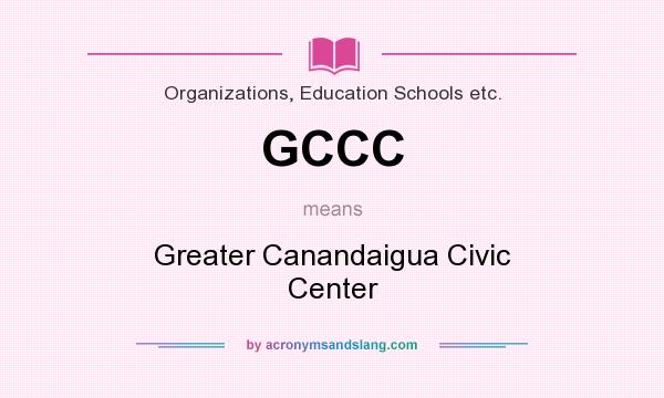 What does GCCC mean? It stands for Greater Canandaigua Civic Center