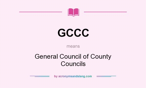 What does GCCC mean? It stands for General Council of County Councils
