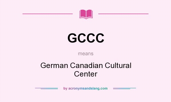 What does GCCC mean? It stands for German Canadian Cultural Center