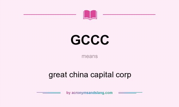 What does GCCC mean? It stands for great china capital corp