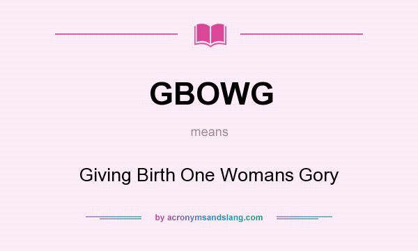 What does GBOWG mean? It stands for Giving Birth One Womans Gory
