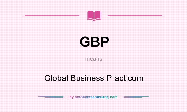 What does GBP mean? It stands for Global Business Practicum
