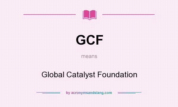 What does GCF mean? It stands for Global Catalyst Foundation