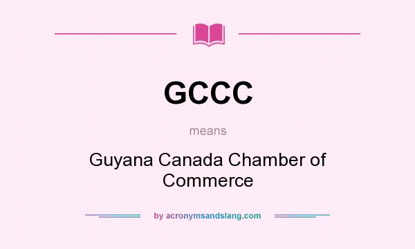 What does GCCC mean? It stands for Guyana Canada Chamber of Commerce