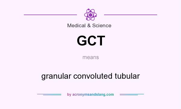 What does GCT mean? It stands for granular convoluted tubular