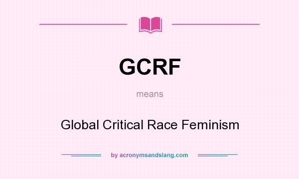 What does GCRF mean? It stands for Global Critical Race Feminism