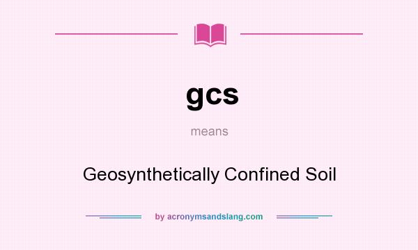 What does gcs mean? It stands for Geosynthetically Confined Soil
