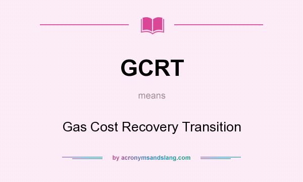 What does GCRT mean? It stands for Gas Cost Recovery Transition