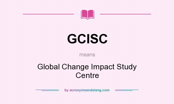 What does GCISC mean? It stands for Global Change Impact Study Centre