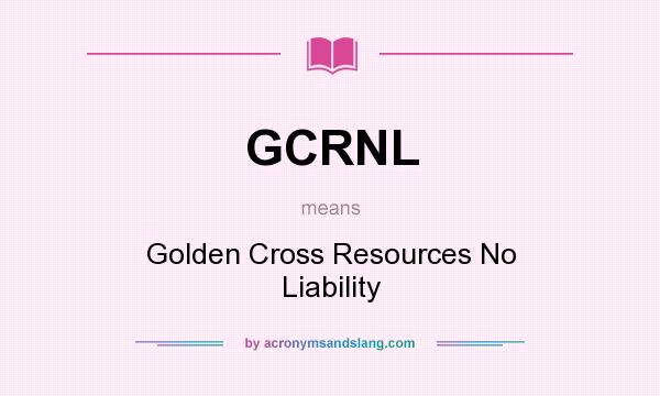 What does GCRNL mean? It stands for Golden Cross Resources No Liability