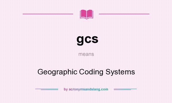 What does gcs mean? It stands for Geographic Coding Systems