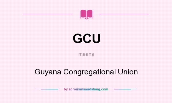 What does GCU mean? It stands for Guyana Congregational Union