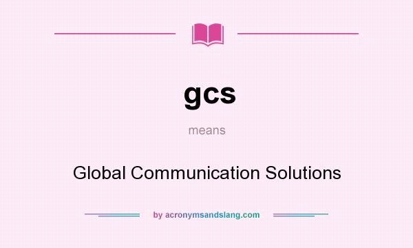 What does gcs mean? It stands for Global Communication Solutions