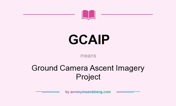 What does GCAIP mean? It stands for Ground Camera Ascent Imagery Project