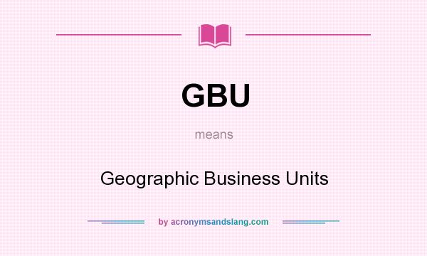 What does GBU mean? It stands for Geographic Business Units