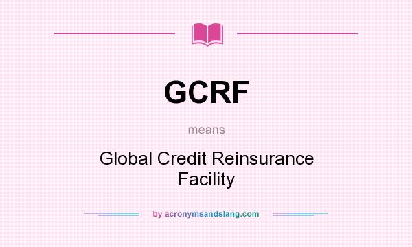 What does GCRF mean? It stands for Global Credit Reinsurance Facility