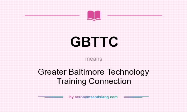What does GBTTC mean? It stands for Greater Baltimore Technology Training Connection