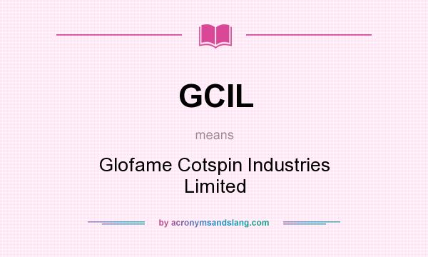What does GCIL mean? It stands for Glofame Cotspin Industries Limited