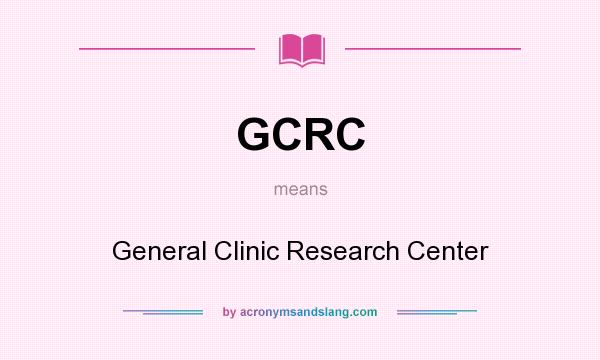 What does GCRC mean? It stands for General Clinic Research Center