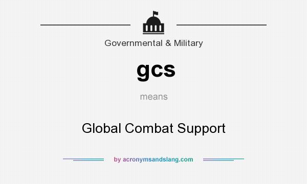 What does gcs mean? It stands for Global Combat Support
