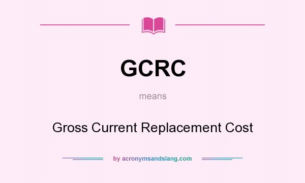 What does GCRC mean? It stands for Gross Current Replacement Cost