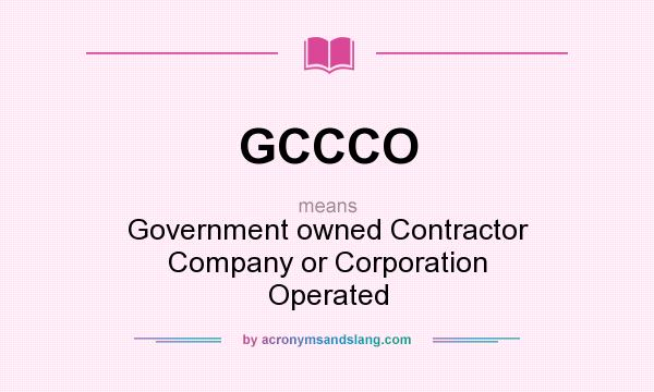What does GCCCO mean? It stands for Government owned Contractor Company or Corporation Operated