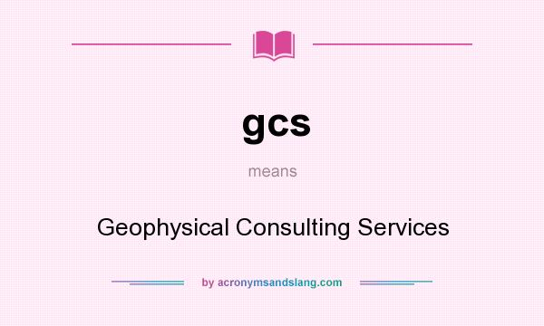 What does gcs mean? It stands for Geophysical Consulting Services
