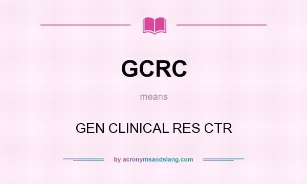 What does GCRC mean? It stands for GEN CLINICAL RES CTR