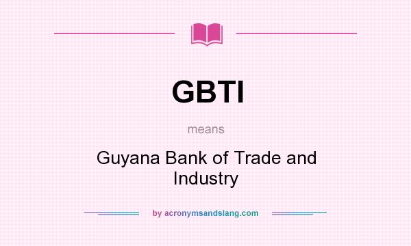 What does GBTI mean? It stands for Guyana Bank of Trade and Industry