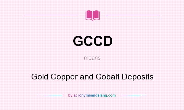 What does GCCD mean? It stands for Gold Copper and Cobalt Deposits